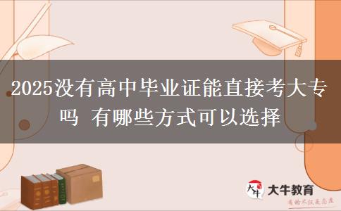 2025沒有高中畢業(yè)證能直接考大專嗎 有哪些方式可以選擇