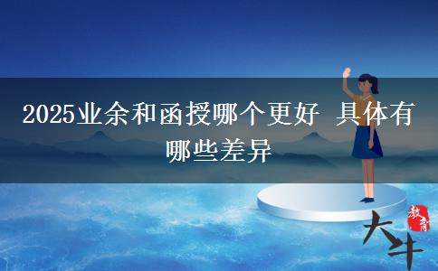 2025業(yè)余和函授哪個(gè)更好 具體有哪些差異