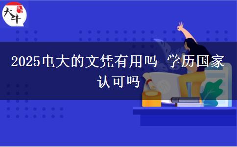 2025電大的文憑有用嗎 學(xué)歷國家認(rèn)可嗎