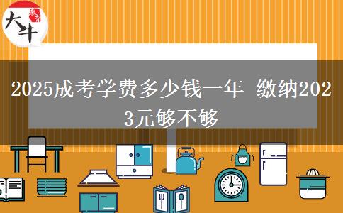 2025成考學(xué)費多少錢一年 繳納2023元夠不夠