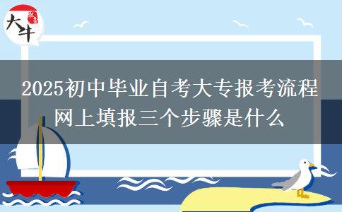 2025初中畢業(yè)自考大專報考流程 網(wǎng)上填報三個步驟是什么