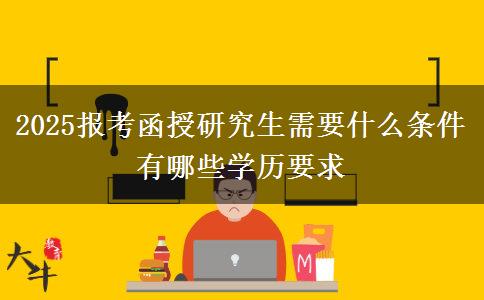 2025報考函授研究生需要什么條件 有哪些學(xué)歷要求