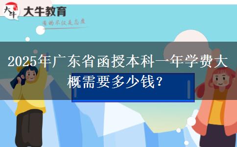 2025年廣東省函授本科一年學(xué)費大概需要多少錢？