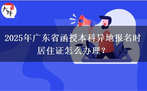 2025年廣東省函授本科異地報(bào)名時(shí)居住證怎么辦理？