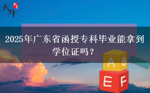 2025年廣東省函授?？飘厴I(yè)能拿到學(xué)位證嗎？