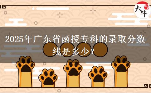 2025年廣東省函授?？频匿浫》?jǐn)?shù)線是多少？