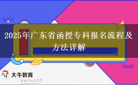 2025年廣東省函授專科報(bào)名流程及方法詳解