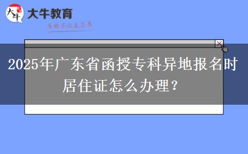 2025年廣東省函授?？飘惖貓?bào)名時(shí)居住證怎么辦理？