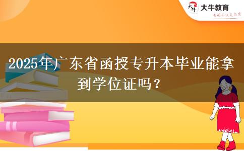 2025年廣東省函授專升本畢業(yè)能拿到學(xué)位證嗎？