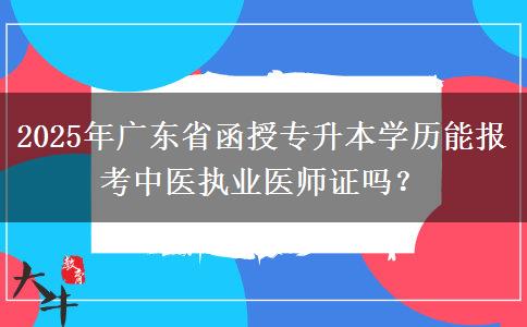 2025年廣東省函授專升本學(xué)歷能報(bào)考中醫(yī)執(zhí)業(yè)醫(yī)師證嗎？