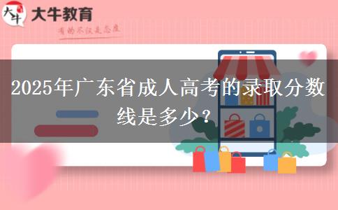 2025年廣東省成人高考的錄取分?jǐn)?shù)線是多少？