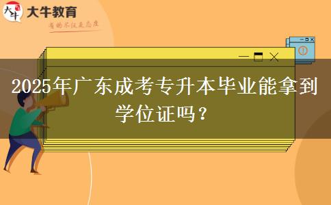2025年廣東成考專升本畢業(yè)能拿到學(xué)位證嗎？