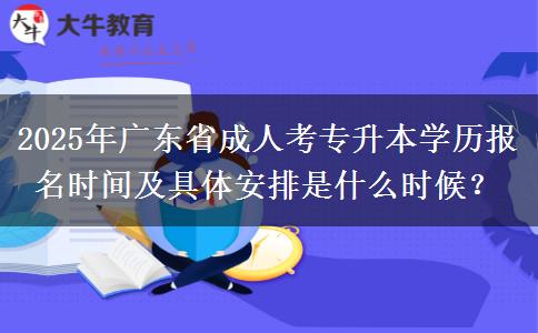 2025年廣東省成人考專升本學(xué)歷報(bào)名時(shí)間及具體安排是什么時(shí)候？