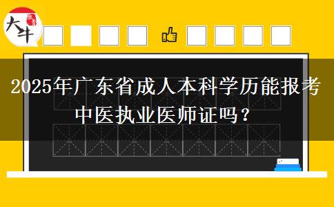 2025年廣東省成人本科學歷能報考中醫(yī)執(zhí)業(yè)醫(yī)師證嗎？