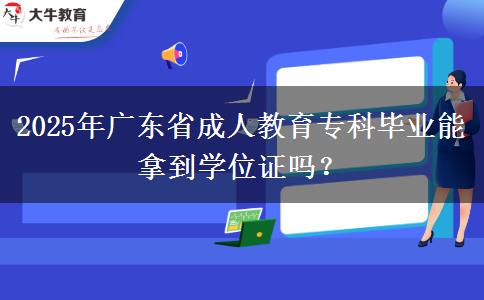 2025年廣東省成人教育?？飘厴I(yè)能拿到學(xué)位證嗎？