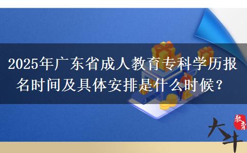 2025年廣東省成人教育?？茖W(xué)歷報名時間及具體安排是什么時候？
