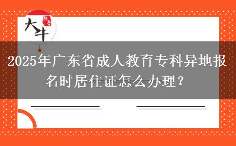 2025年廣東省成人教育專(zhuān)科異地報(bào)名時(shí)居住證怎么辦理？