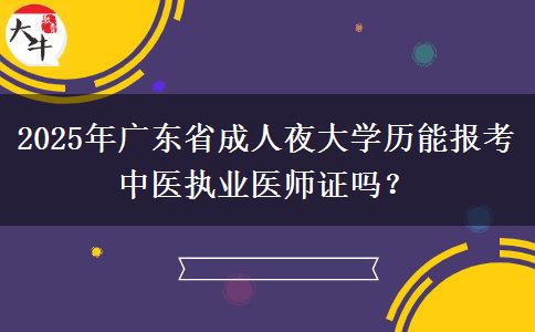 2025年廣東省成人夜大學(xué)歷能報(bào)考中醫(yī)執(zhí)業(yè)醫(yī)師證嗎？