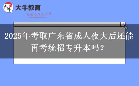 2025年考取廣東省成人夜大后還能再考統(tǒng)招專升本嗎？