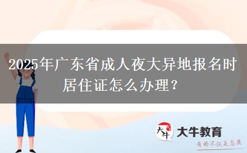 2025年廣東省成人夜大異地報(bào)名時(shí)居住證怎么辦理？