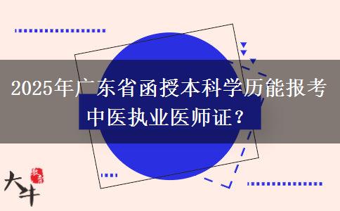 2025年廣東省函授本科學(xué)歷能報(bào)考中醫(yī)執(zhí)業(yè)醫(yī)師證？