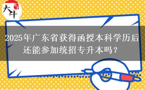 2025年廣東省獲得函授本科學(xué)歷后還能參加統(tǒng)招專升本嗎？