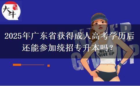 2025年廣東省獲得成人高考學歷后還能參加統(tǒng)招專升本嗎？