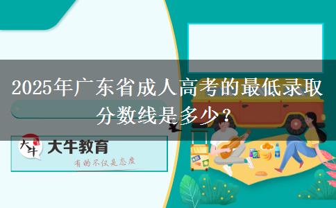 2025年廣東省成人高考的最低錄取分數(shù)線是多少？