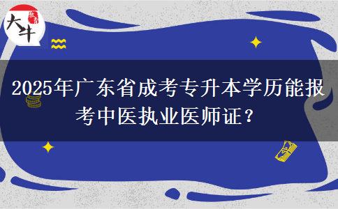 2025年廣東省成考專升本學(xué)歷能報(bào)考中醫(yī)執(zhí)業(yè)醫(yī)師證？