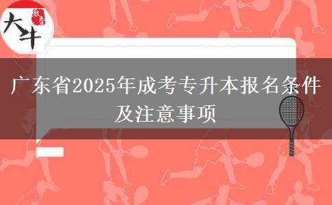 廣東省2025年成考專升本報(bào)名條件及注意事項(xiàng)
