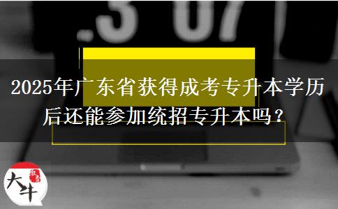 2025年廣東省獲得成考專升本學(xué)歷后還能參加統(tǒng)招專升本嗎？