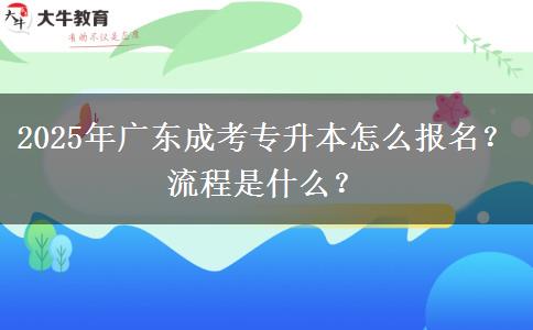 2025年廣東成考專升本怎么報(bào)名？流程是什么？