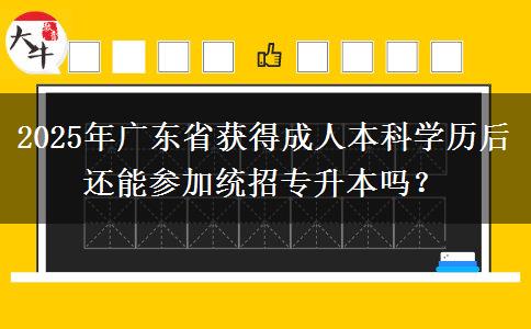 2025年廣東省獲得成人本科學(xué)歷后還能參加統(tǒng)招專(zhuān)升本嗎？