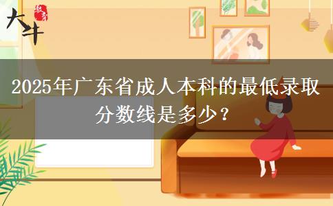 2025年廣東省成人本科的最低錄取分數(shù)線是多少？