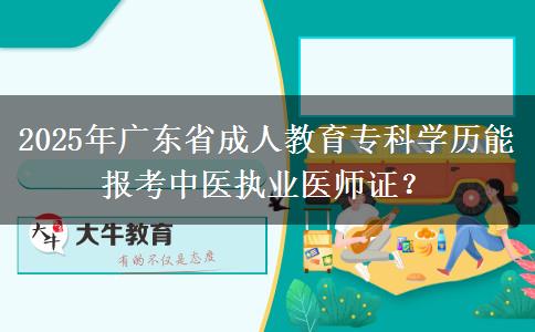 2025年廣東省成人教育專科學(xué)歷能報考中醫(yī)執(zhí)業(yè)醫(yī)師證？