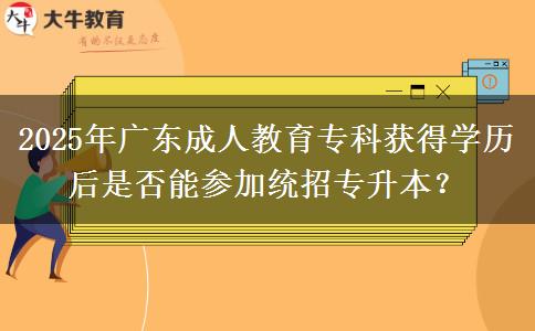 2025年廣東成人教育?？偏@得學(xué)歷后是否能參加統(tǒng)招專升本？