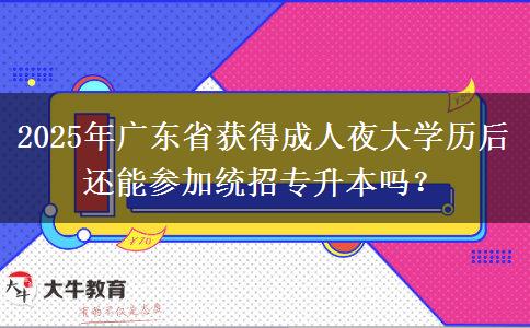 2025年廣東省獲得成人夜大學(xué)歷后還能參加統(tǒng)招專(zhuān)升本嗎？