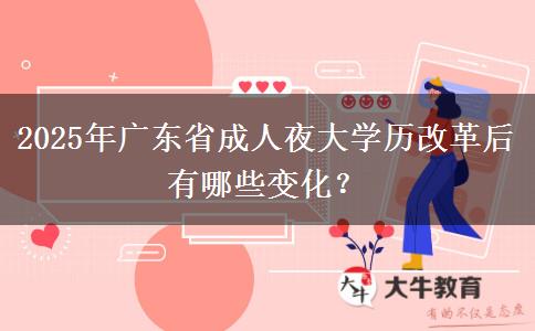 2025年廣東省成人夜大學(xué)歷改革后有哪些變化？