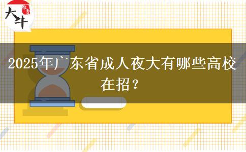 2025年廣東省成人夜大有哪些高校在招？