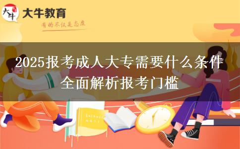 2025報(bào)考成人大專需要什么條件 全面解析報(bào)考門(mén)檻