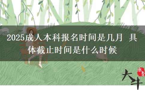 2025成人本科報(bào)名時(shí)間是幾月 具體截止時(shí)間是什么時(shí)候