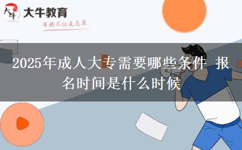 2025年成人大專需要哪些條件 報(bào)名時(shí)間是什么時(shí)候