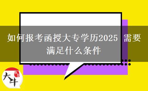 如何報(bào)考函授大專(zhuān)學(xué)歷2025 需要滿足什么條件