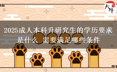 2025成人本科升研究生的學歷要求是什么 需要滿足哪些條件