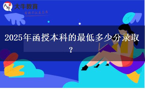 2025年函授本科的最低多少分錄?。? title=