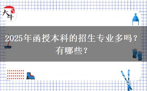 2025年函授本科的招生專業(yè)多嗎？有哪些？