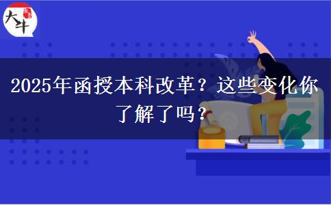 2025年函授本科改革？這些變化你了解了嗎？