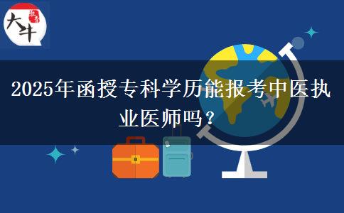 2025年函授?？茖W(xué)歷能報(bào)考中醫(yī)執(zhí)業(yè)醫(yī)師嗎？