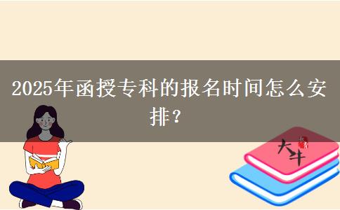 2025年函授?？频膱竺麜r間怎么安排？