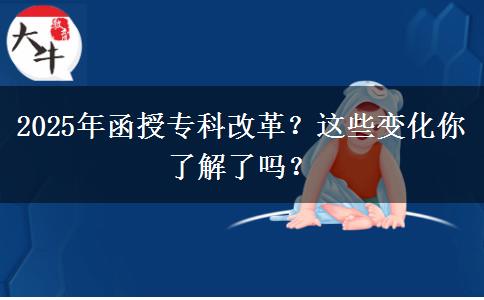 2025年函授?？聘母铮窟@些變化你了解了嗎？